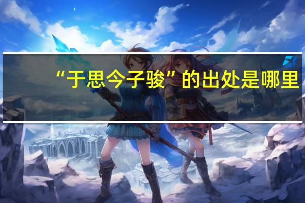 “于思今子骏”的出处是哪里