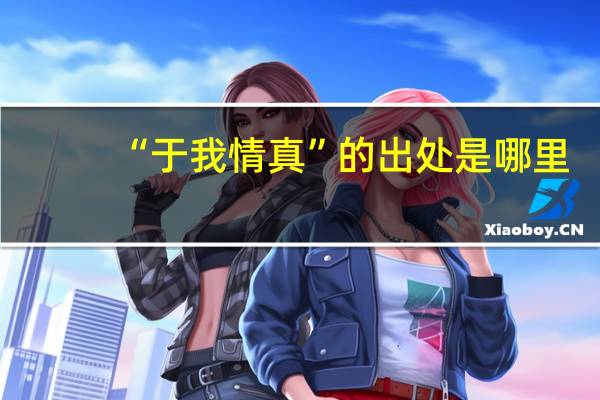 “于我情真”的出处是哪里