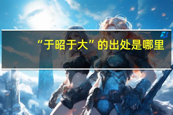 “于昭于大”的出处是哪里