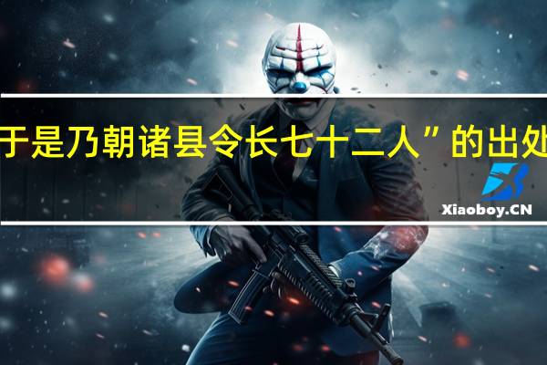 “于是乃朝诸县令长七十二人”的出处是哪里