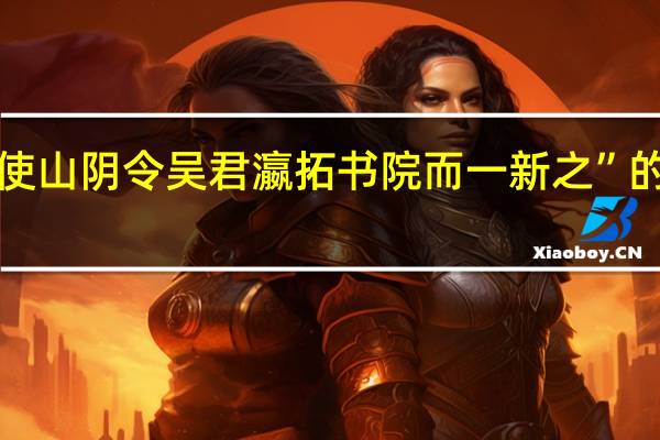 “于是使山阴令吴君瀛拓书院而一新之”的出处是哪里