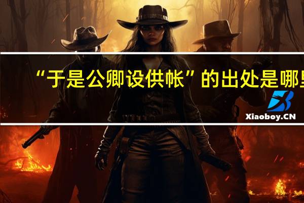 “于是公卿设供帐”的出处是哪里