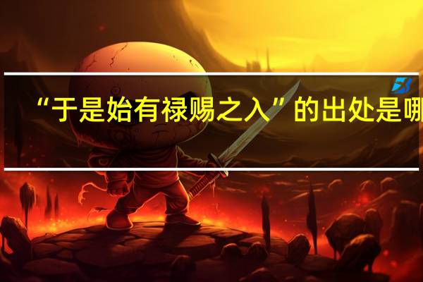 “于是始有禄赐之入”的出处是哪里