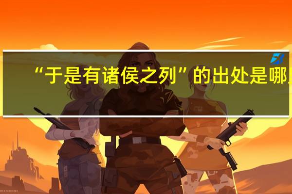 “于是有诸侯之列”的出处是哪里
