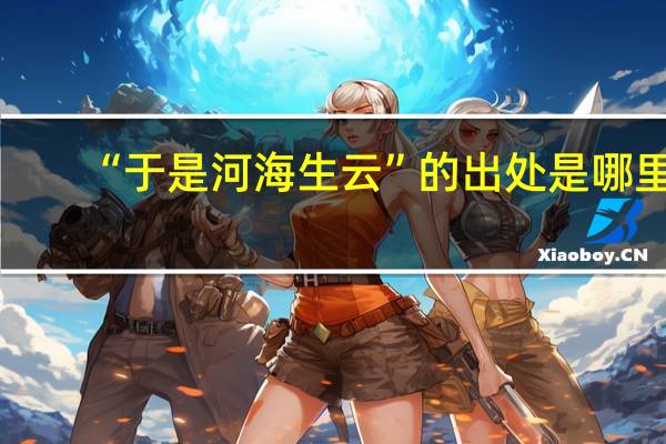 “于是河海生云”的出处是哪里