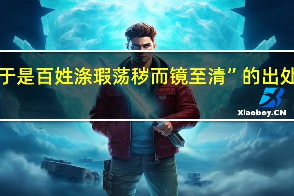 “于是百姓涤瑕荡秽而镜至清”的出处是哪里