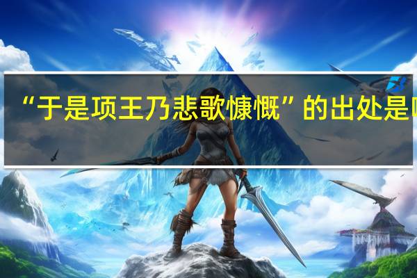 “于是项王乃悲歌慷慨”的出处是哪里