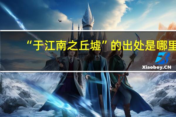 “于江南之丘墟”的出处是哪里