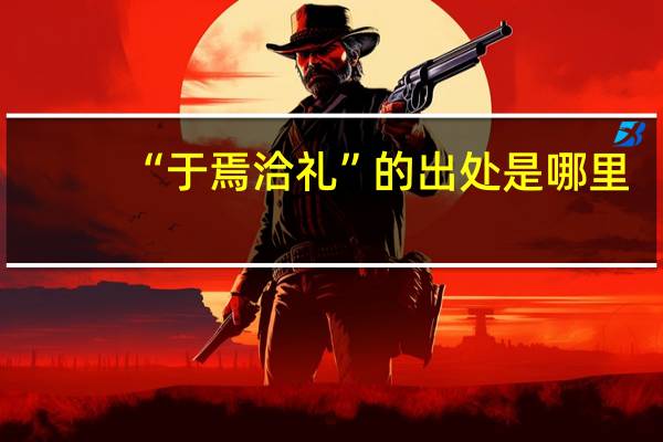 “于焉洽礼”的出处是哪里