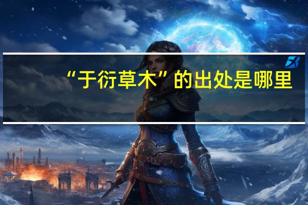 “于衍草木”的出处是哪里
