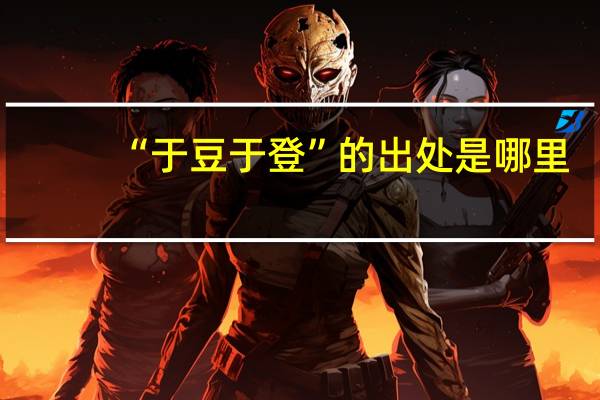 “于豆于登”的出处是哪里