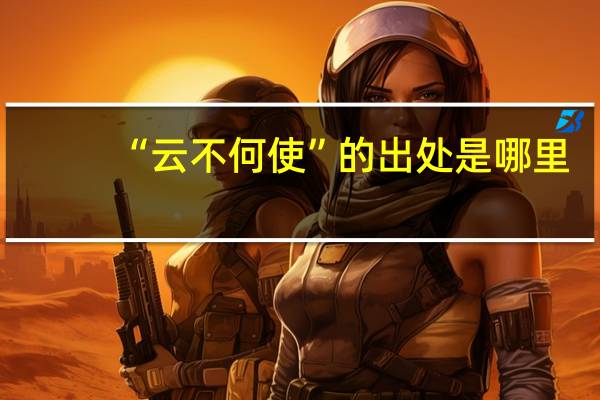 “云不何使”的出处是哪里