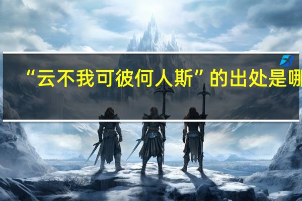 “云不我可彼何人斯”的出处是哪里