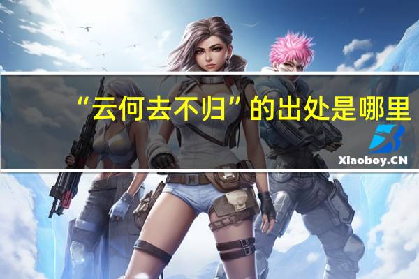 “云何去不归”的出处是哪里
