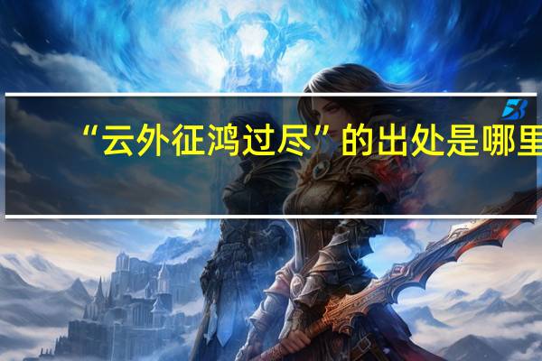 “云外征鸿过尽”的出处是哪里