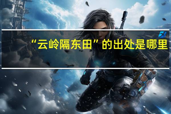 “云岭隔东田”的出处是哪里