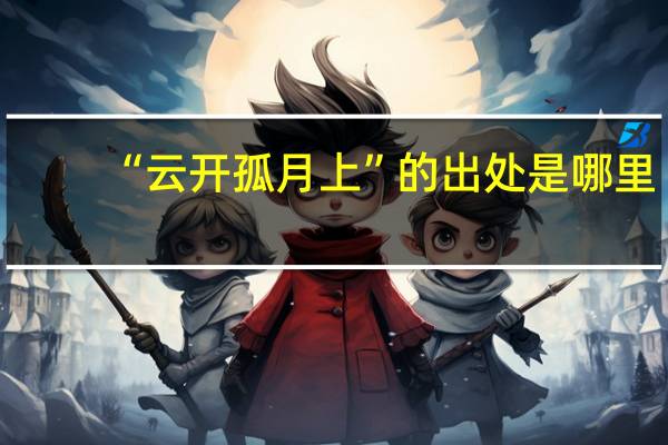 “云开孤月上”的出处是哪里
