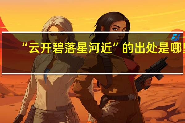 “云开碧落星河近”的出处是哪里