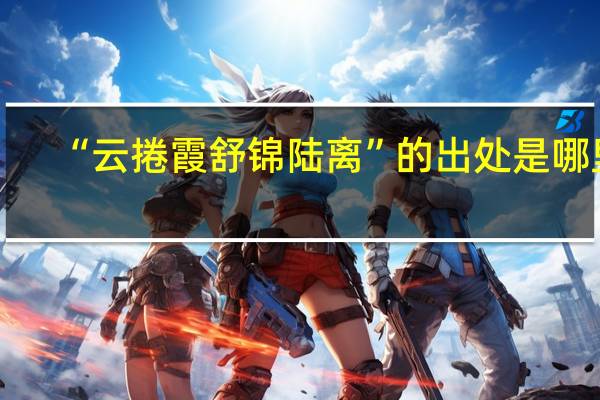 “云捲霞舒锦陆离”的出处是哪里