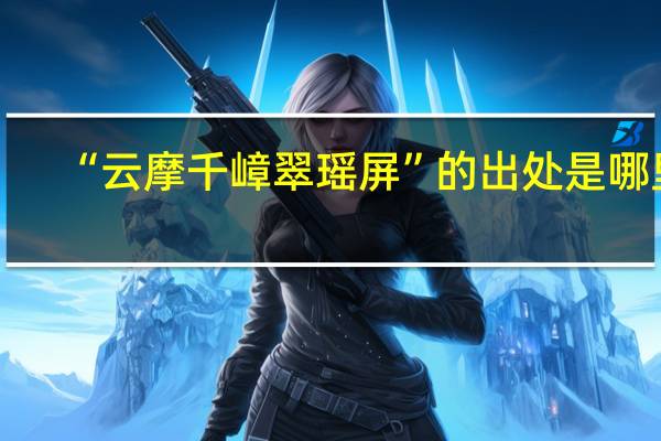 “云摩千嶂翠瑶屏”的出处是哪里