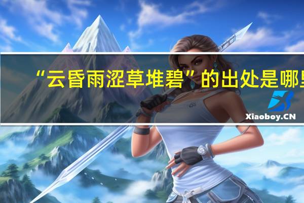 “云昏雨涩草堆碧”的出处是哪里