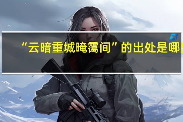 “云暗重城晻霭间”的出处是哪里