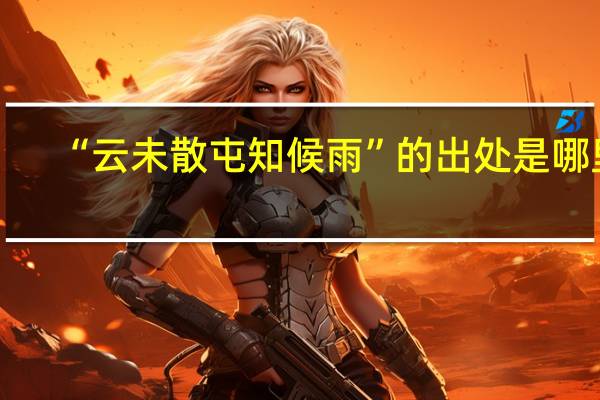 “云未散屯知候雨”的出处是哪里
