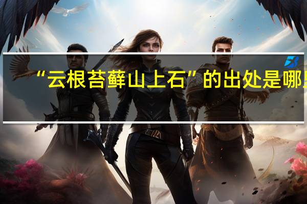“云根苔藓山上石”的出处是哪里