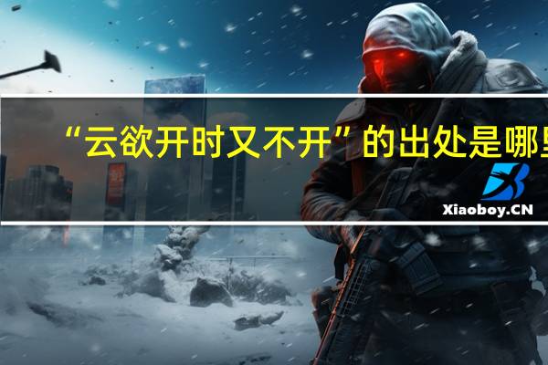“云欲开时又不开”的出处是哪里
