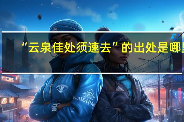 “云泉佳处须速去”的出处是哪里