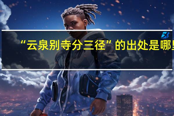“云泉别寺分三径”的出处是哪里