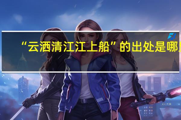 “云洒清江江上船”的出处是哪里