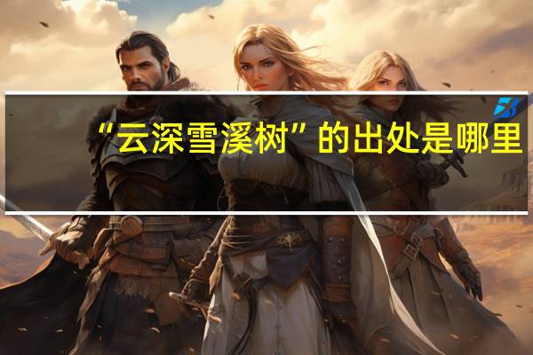“云深雪溪树”的出处是哪里