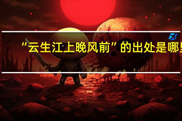 “云生江上晚风前”的出处是哪里