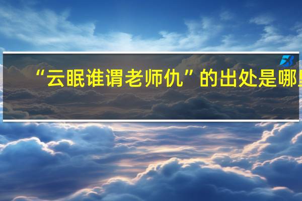 “云眠谁谓老师仇”的出处是哪里