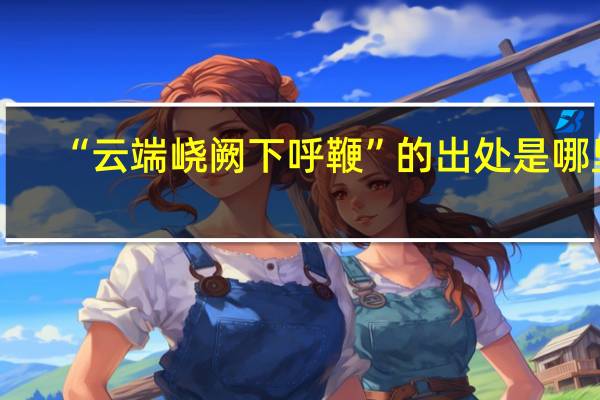 “云端峣阙下呼鞭”的出处是哪里