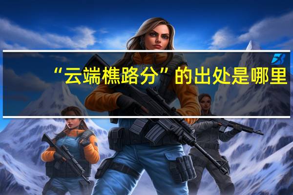 “云端樵路分”的出处是哪里