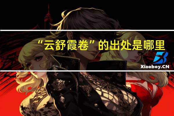 “云舒霞卷”的出处是哪里