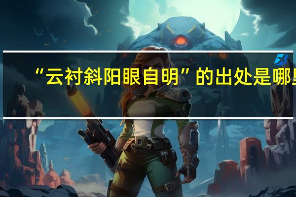 “云衬斜阳眼自明”的出处是哪里