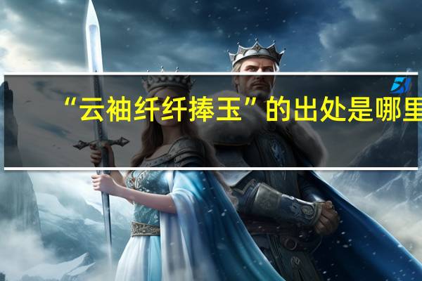 “云袖纤纤捧玉”的出处是哪里