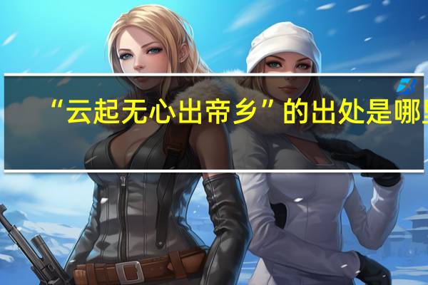 “云起无心出帝乡”的出处是哪里