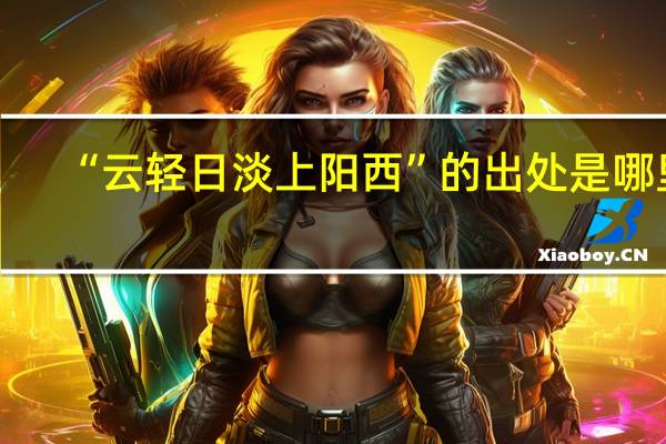 “云轻日淡上阳西”的出处是哪里