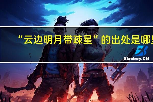 “云边明月带疎星”的出处是哪里