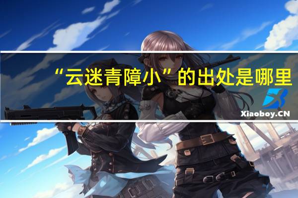 “云迷青障小”的出处是哪里
