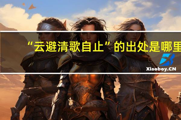 “云避清歌自止”的出处是哪里