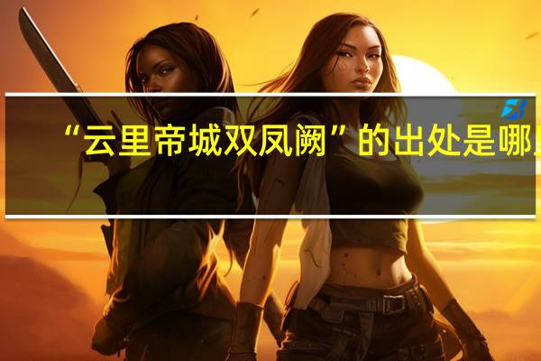 “云里帝城双凤阙”的出处是哪里