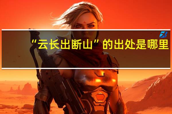 “云长出断山”的出处是哪里