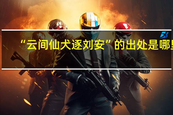 “云间仙犬逐刘安”的出处是哪里