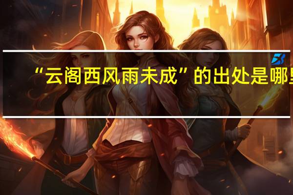 “云阁西风雨未成”的出处是哪里
