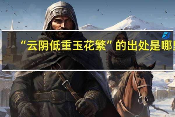 “云阴低重玉花繁”的出处是哪里